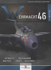 Wehrmacht 46 - L'arsenal du Reich : Volume 2, Luftwaffe, Kriegsmarine, Waffen-SS, armes nucléaires, radiologiques et chimiques