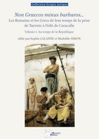 Non Graecos minus barbaros...: Les Romains et les Grecs de leur temps, de la prise de Tarente à l'édit de Caracalla (volume 1. Au temps de la République)