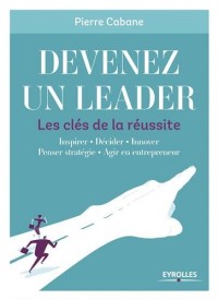 Devenez un leader - Les clés de la réussite: Inspirer - Décider - Innover - Penser stratégie - Agir en entrepreneur