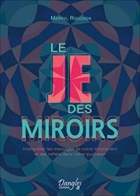 Le Je des miroirs - Interpréter les messages de notre inconscient et ses reflets dans notre quotidien