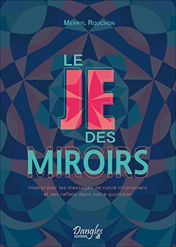 Le Je des miroirs - Interpréter les messages de notre inconscient et ses reflets dans notre quotidien
