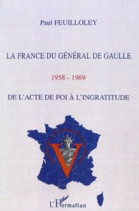 La France du general de gaulle 1958-1969 de l'actede foi a l'ingratitude