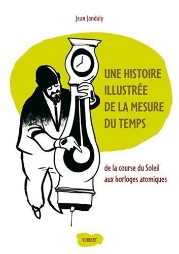 Une histoire illustrée de la mesure du temps : De la course du Soleil aux horloges atomiques