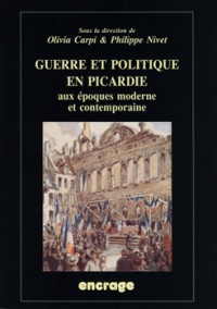Guerre et politique en Picardie aux époques moderne et contemporaine : Actes du colloque (Amiens, 19 mai 2006)