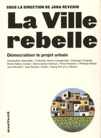 La ville rebelle: Démocratiser le projet urbain