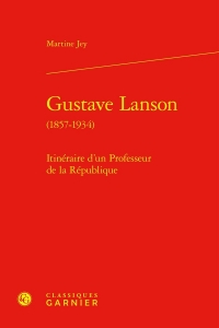 Gustave lanson (1857-1934) - itinéraire d'un professeur de la république: ITINÉRAIRE D'UN PROFESSEUR DE LA RÉPUBLIQUE