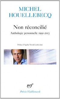 Non réconcilié: Anthologie personnelle 1991-2013