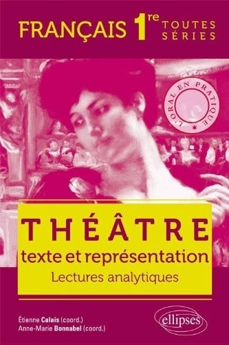 Théâtre Texte & Représentation. Lectures Analytiques. Français 1ère Toutes Séries. l'Oral en Pratique.