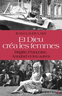 Et Dieu créa les femmes: Brigitte, Françoise, Annabel et les autres