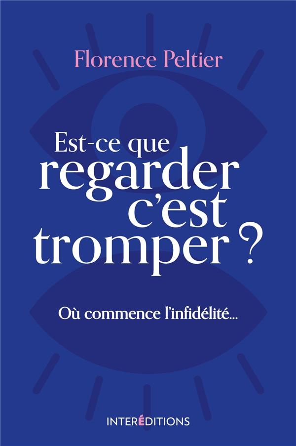 Est-Ce Que Regarder C'Est Tromper ? Ou Commence l'Infidelite et Comment Ne Pas Y Succomber