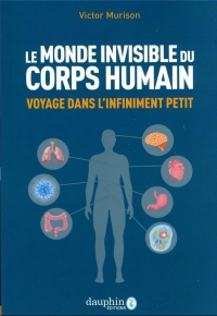 Monde invisible du corps humain: Voyage dans l'infiniment petit