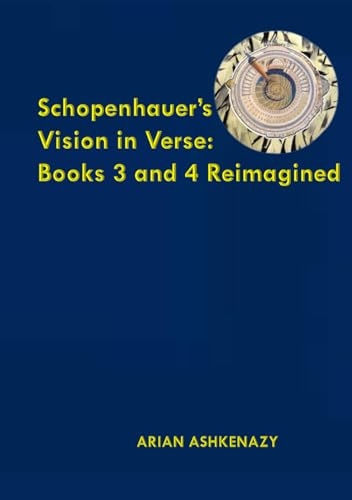 SCHOPENHAUER’S VISION IN VERSE: BOOKS 3 AND 4 REIMAGINED [9798879714050]
