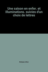 Une saison en enfer. et Illuminations. suivies d'un choix de lettres