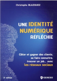 UNE IDENTITE NUMERIQUE REFLECHIE: CIBLER ET GAGNER DES CLIENTS, SE FAIRE CONNAITRE, TROUVER UN JOB AVEC LES RESEAU