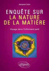 Enquête sur la nature de la matière: Voyage dans l'infiniment petit
