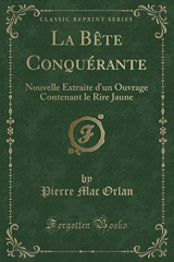 La Bête Conquérante: Nouvelle Extraite d'un Ouvrage Contenant le Rire Jaune (Classic Reprint)