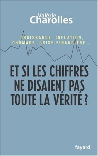 Et si les chiffres ne disaient pas toute la vérité ? : Croissance, inflation, chômage, crise financière. Chroniques économico-philosophiques