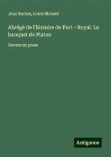 Abrégé de l'histoire de Port - Royal. Le banquet de Platon: Oevres en prose