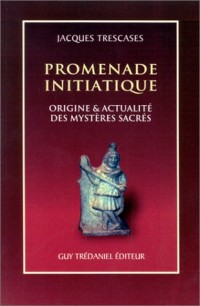 Promenade initiatique. Origine & Actualité des mystères sacrés