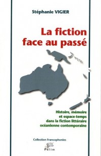 La Fiction Face au Passe. Histoire, Mémoire et Espace-Temps Dans la F Iction Litteraire Oceanienne C