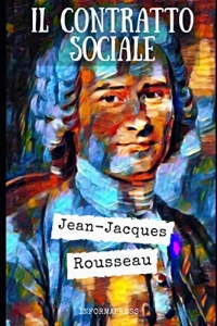 Il contratto sociale: Riassunto e commento di ogni parte del trattato politico e filosofico di Jean-Jacques Rousseau