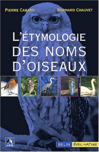 L'étymologie des noms d'oiseaux : Origine et sens des noms des oiseaux du Paléarctique occidental ( noms scientifiques, noms français et étrangers )