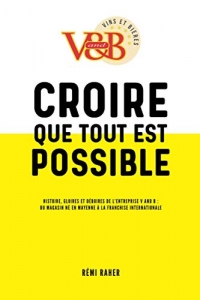 CROIRE QUE TOUT EST POSSIBLE - Histoire, gloires et déboires de l'entreprise V and B : du magasin né en Mayenne à la franchise internationale