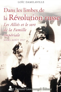 Dans les limbes de la Révolution russe: Les Alliés et le sort de la Famille impériale - Mars-Août 1917