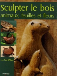 Sculpter le bois: Animaux, feuilles et fleurs