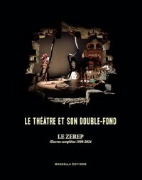 Le théâtre et son double-fond: Le Zerep, Oeuvres complètes 1998-2024