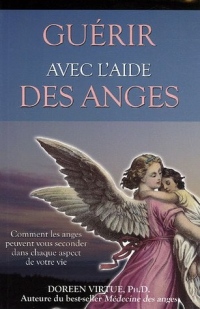 Guérir avec l'aide des anges - Comment les anges peuvent vous seconder dans chaque aspect de votre vie