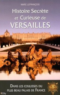 Histoire secrète et curieuse de Versailles