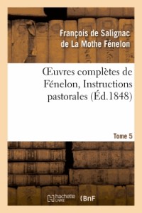 Oeuvres complètes de Fénelon, Tome 5 Instructions pastorales