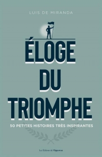 ÉLOGE DU TRIOMPHE: 50 petites histoires très inspirantes
