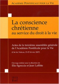 La conscience chrétienne au service du droit à la vie : Actes de la treizième assemblée générale de l'Académie Pontificale pour la Vie (Cité du Vatican, 23-25 février 2007)