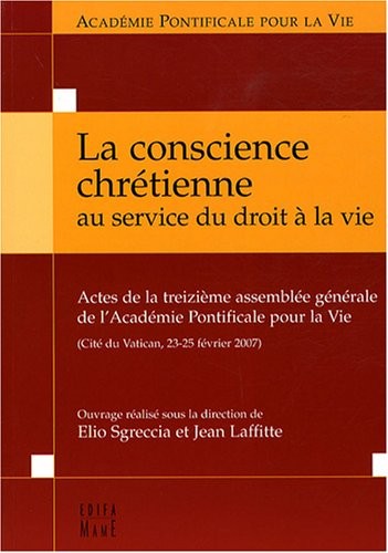 La conscience chrétienne au service du droit à la vie : Actes de la treizième assemblée générale de l'Académie Pontificale pour la Vie (Cité du Vatican, 23-25 février 2007)