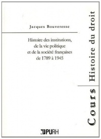Histoire des Institutions de la Vie Politique et de la Societe Franca Ises de 1789 a 1945