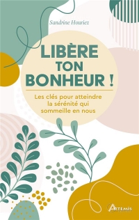 Libère ton bonheur !: Les clés pour atteindre la sérénité qui sommeille en nous