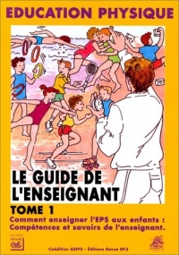 Le Guide de l'enseignant, tome 1 : comment enseigner l'EPS aux enfants