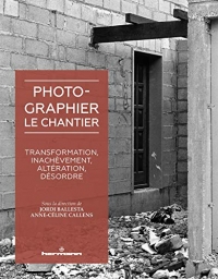 Photographier le chantier: Transformation, inachèvement, altération, désordre