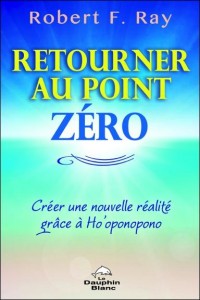 Retourner au Point Zéro - Créer une nouvelle réalité grâce à Ho'oponopono