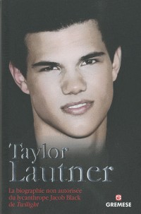 Taylor Lautner: La biographie non autorisée du lycanthrope Jacob Black de Twilight.