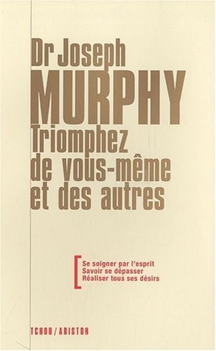 Triomphez de vous-même et des autres - Se soigner par l'esprit - Savoir se dépasser - Réaliser tous