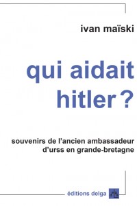 Qui aidait Hitler ? : Souvenirs de l'ancien ambassadeur d'URSS en Grande-Bretagne