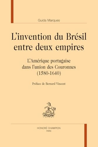 L’invention du Brésil entre deux empires. L’Amérique portugaise dans l’union des Couronnes (1580-1640)