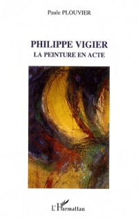 Philippe Vigier : La peinture en acte