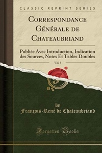 Correspondance Générale de Chateaubriand, Vol. 5: Publiée Avec Introduction, Indication des Sources, Notes Et Tables Doubles (Classic Reprint)