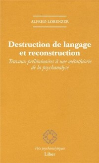 Destruction de langage et reconstruction - Travaux préliminaires à une métathéorie de la psychanalyse