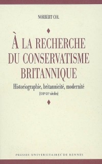 A la recherche du conservatisme britannique : Historiographie, britannicité, modernité (XVIIe-XXe siècles)
