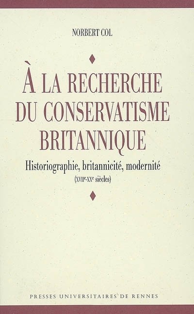 A la recherche du conservatisme britannique : Historiographie, britannicité, modernité (XVIIe-XXe siècles)